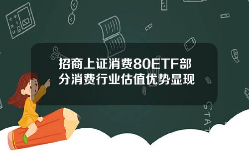 招商上证消费80ETF部分消费行业估值优势显现