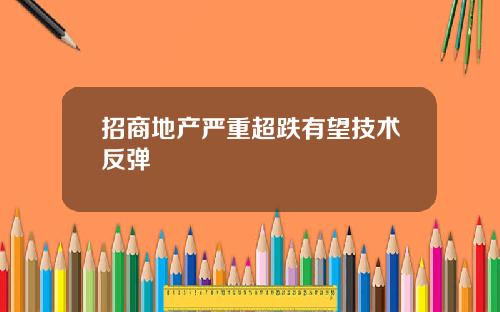 招商地产严重超跌有望技术反弹