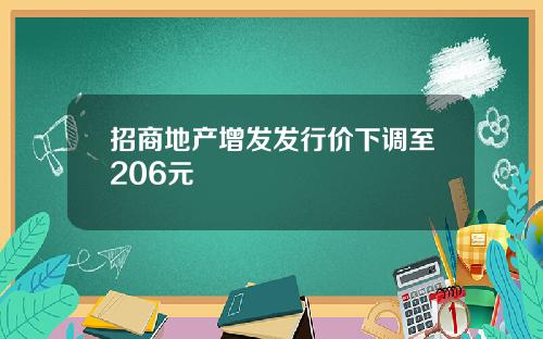 招商地产增发发行价下调至206元
