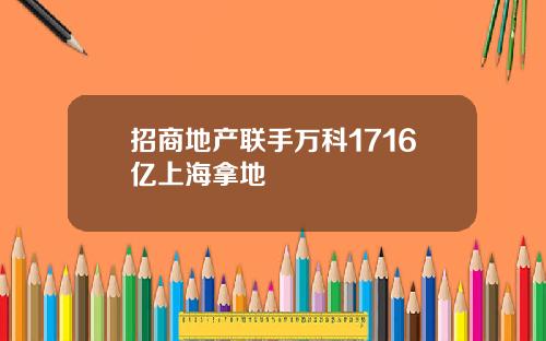 招商地产联手万科1716亿上海拿地