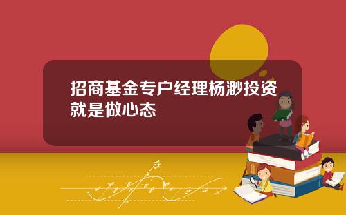 招商基金专户经理杨渺投资就是做心态