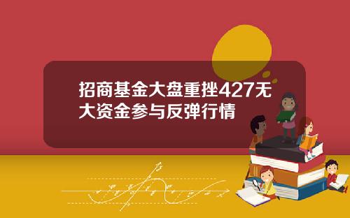 招商基金大盘重挫427无大资金参与反弹行情