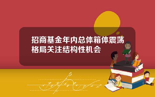 招商基金年内总体箱体震荡格局关注结构性机会
