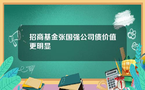 招商基金张国强公司债价值更明显