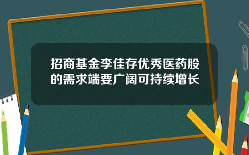 招商基金李佳存优秀医药股的需求端要广阔可持续增长