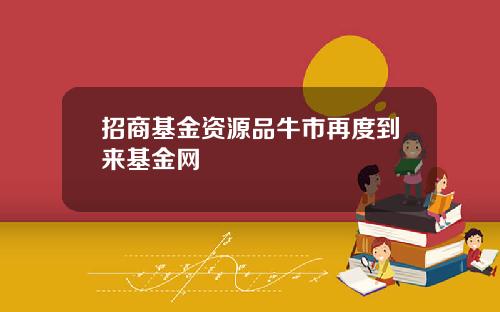 招商基金资源品牛市再度到来基金网