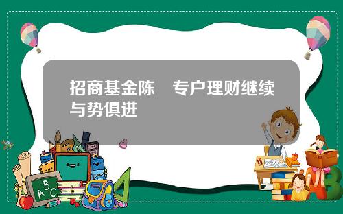 招商基金陈喆专户理财继续与势俱进