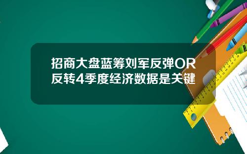 招商大盘蓝筹刘军反弹OR反转4季度经济数据是关键