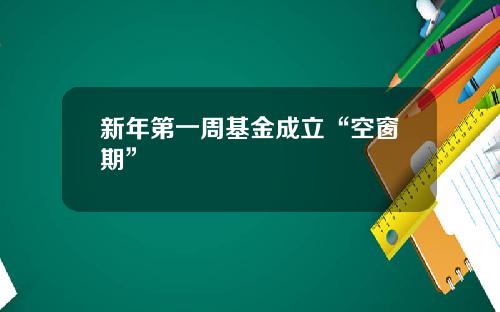 新年第一周基金成立“空窗期”