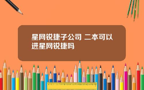 星网锐捷子公司 二本可以进星网锐捷吗