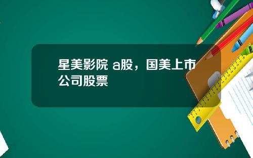 星美影院 a股，国美上市公司股票