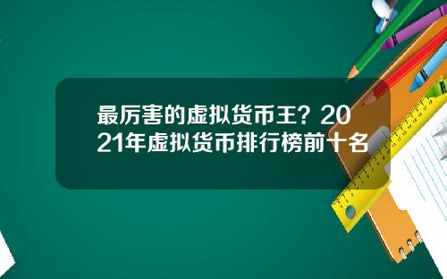 最厉害的虚拟货币王？2021年虚拟货币排行榜前十名