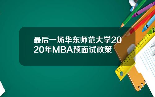 最后一场华东师范大学2020年MBA预面试政策