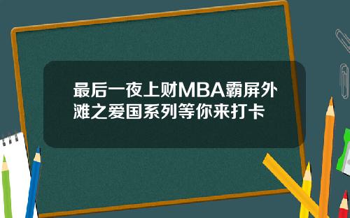 最后一夜上财MBA霸屏外滩之爱国系列等你来打卡