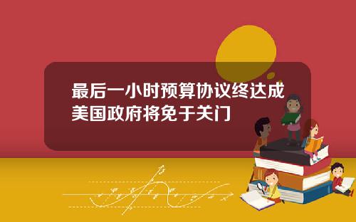 最后一小时预算协议终达成美国政府将免于关门
