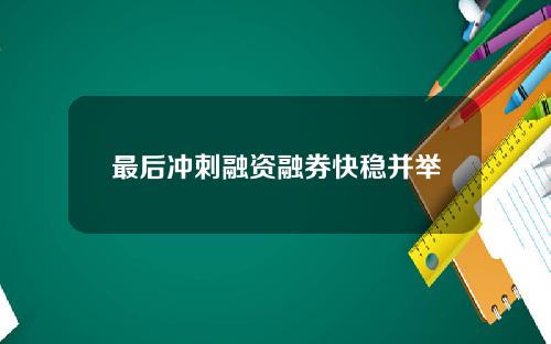 最后冲刺融资融券快稳并举