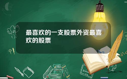 最喜欢的一支股票外资最喜欢的股票