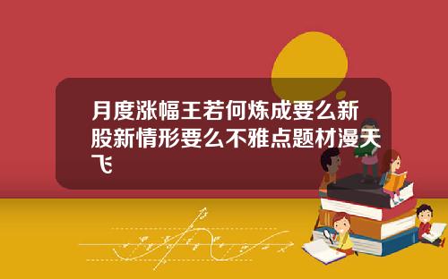 月度涨幅王若何炼成要么新股新情形要么不雅点题材漫天飞