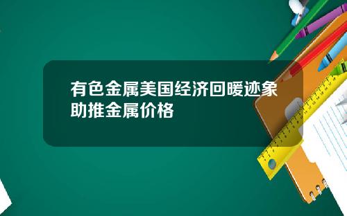 有色金属美国经济回暖迹象助推金属价格