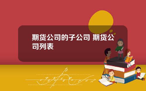 期货公司的子公司 期货公司列表