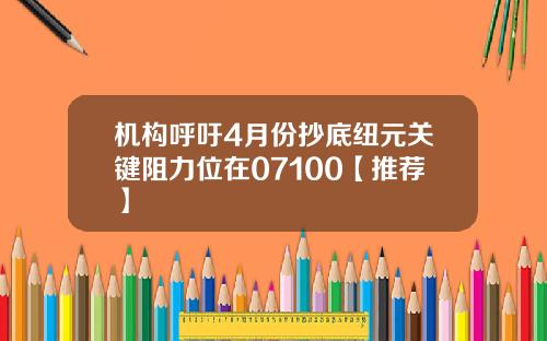 机构呼吁4月份抄底纽元关键阻力位在07100【推荐】