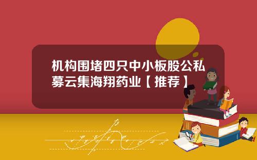机构围堵四只中小板股公私募云集海翔药业【推荐】
