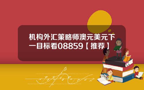 机构外汇策略师澳元美元下一目标看08859【推荐】