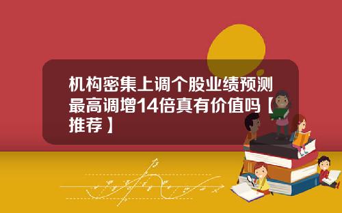 机构密集上调个股业绩预测最高调增14倍真有价值吗【推荐】