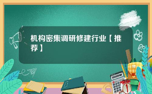 机构密集调研修建行业【推荐】