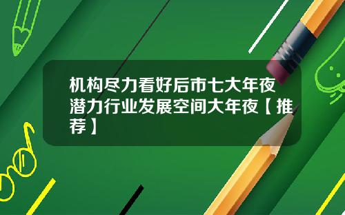 机构尽力看好后市七大年夜潜力行业发展空间大年夜【推荐】