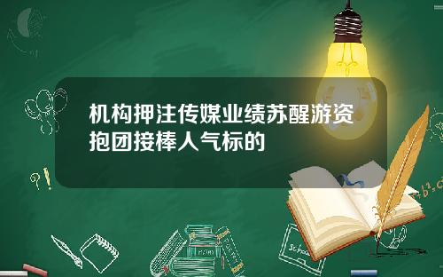 机构押注传媒业绩苏醒游资抱团接棒人气标的
