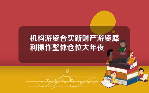 机构游资合买新财产游资犀利操作整体仓位大年夜