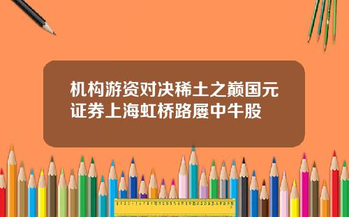 机构游资对决稀土之巅国元证券上海虹桥路屡中牛股
