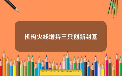 机构火线增持三只创新封基