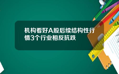 机构看好A股后续结构性行情3个行业相反抗跌