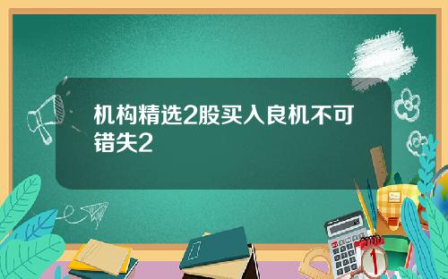 机构精选2股买入良机不可错失2