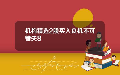 机构精选2股买入良机不可错失8