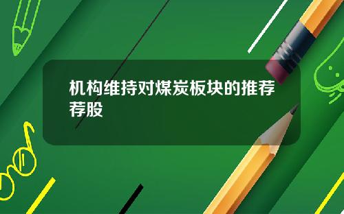 机构维持对煤炭板块的推荐荐股
