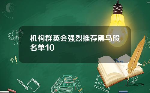 机构群英会强烈推荐黑马股名单10