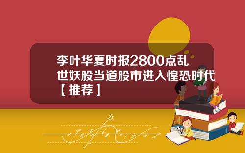 李叶华夏时报2800点乱世妖股当道股市进入惶恐时代【推荐】