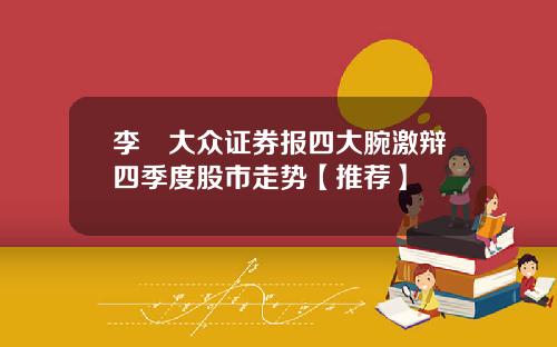 李喆大众证券报四大腕激辩四季度股市走势【推荐】