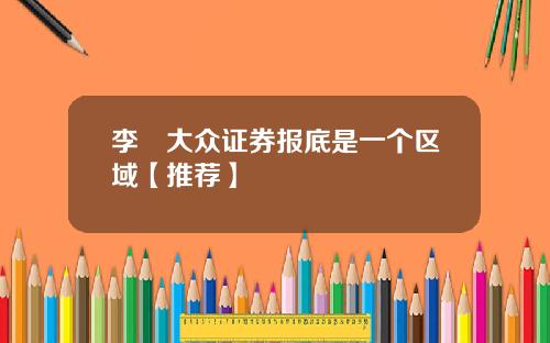 李喆大众证券报底是一个区域【推荐】