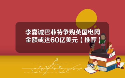 李嘉诚巴菲特争购英国电网金额或达60亿美元【推荐】