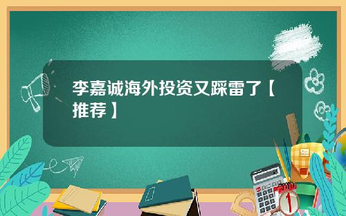 李嘉诚海外投资又踩雷了【推荐】