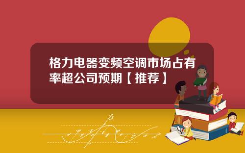 格力电器变频空调市场占有率超公司预期【推荐】