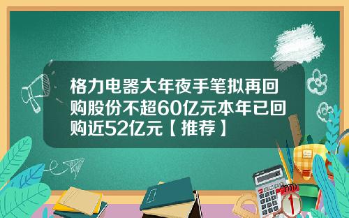 格力电器大年夜手笔拟再回购股份不超60亿元本年已回购近52亿元【推荐】