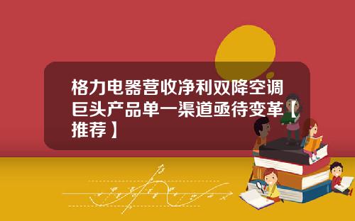 格力电器营收净利双降空调巨头产品单一渠道亟待变革【推荐】