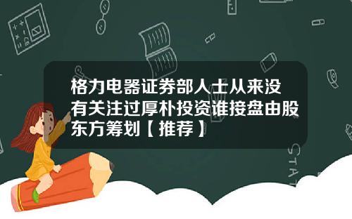 格力电器证券部人士从来没有关注过厚朴投资谁接盘由股东方筹划【推荐】