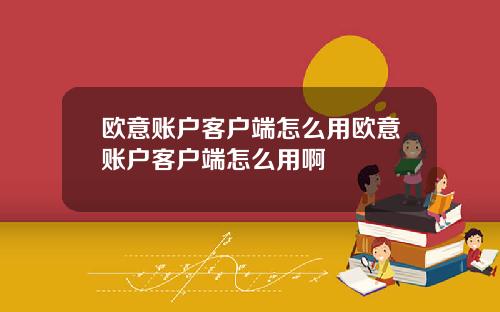 欧意账户客户端怎么用欧意账户客户端怎么用啊