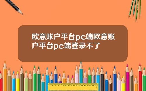 欧意账户平台pc端欧意账户平台pc端登录不了